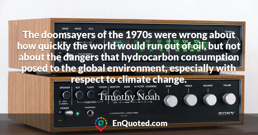 The doomsayers of the 1970s were wrong about how quickly the world would run out of oil, but not about the dangers that hydrocarbon consumption posed to the global environment, especially with respect to climate change.