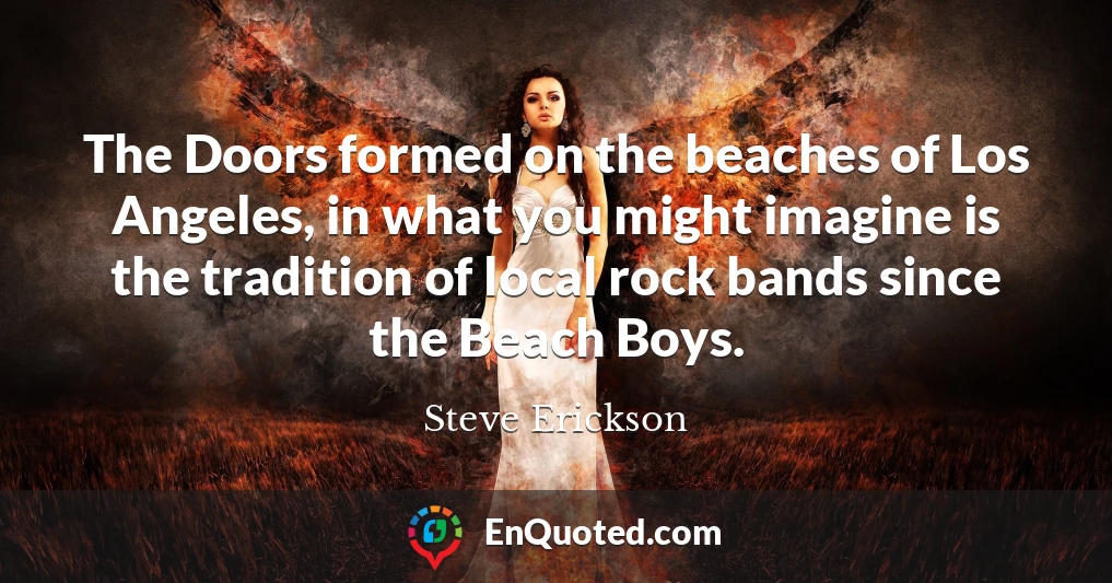 The Doors formed on the beaches of Los Angeles, in what you might imagine is the tradition of local rock bands since the Beach Boys.