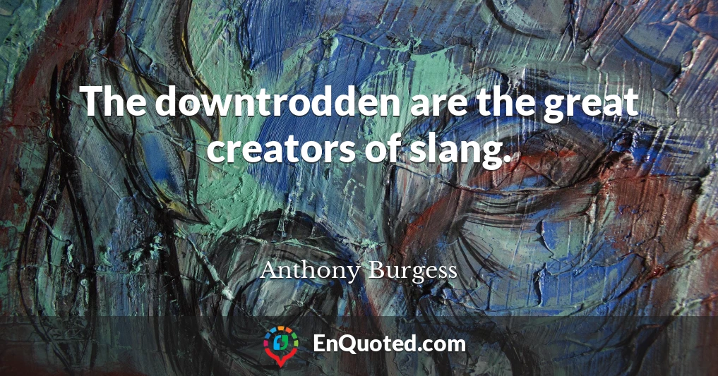 The downtrodden are the great creators of slang.