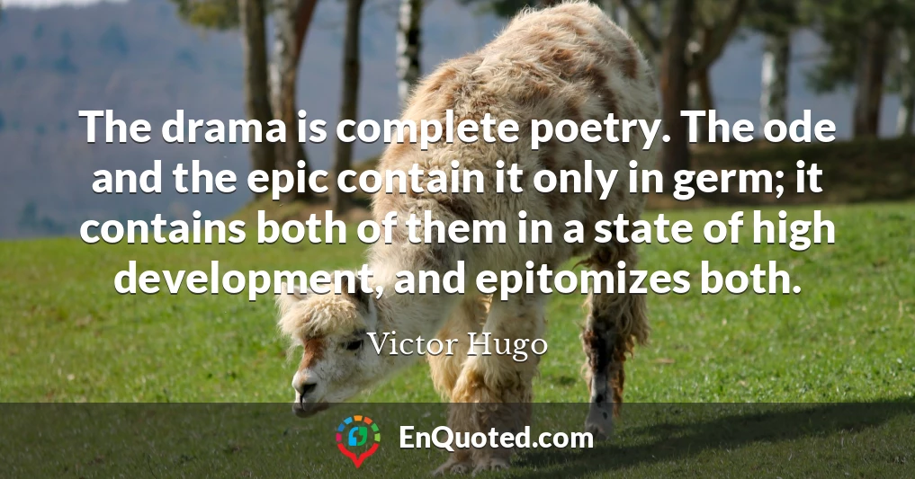 The drama is complete poetry. The ode and the epic contain it only in germ; it contains both of them in a state of high development, and epitomizes both.