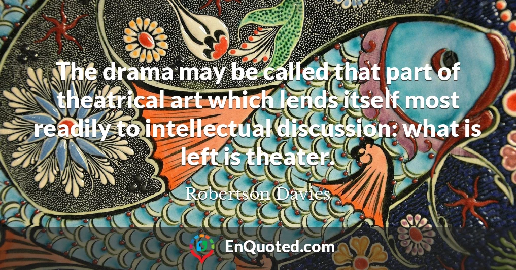 The drama may be called that part of theatrical art which lends itself most readily to intellectual discussion: what is left is theater.