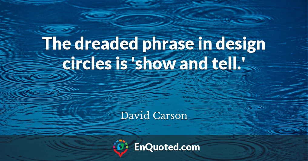 The dreaded phrase in design circles is 'show and tell.'