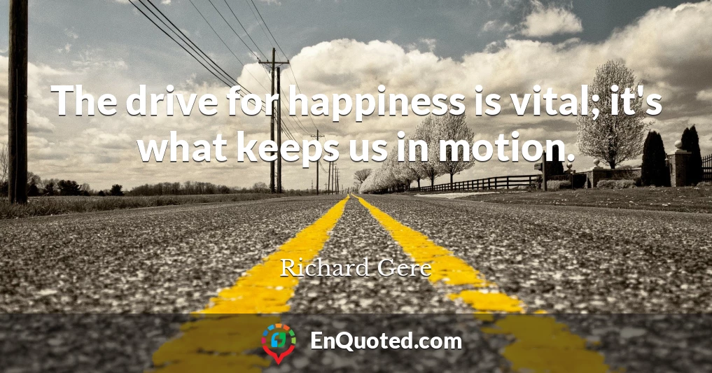 The drive for happiness is vital; it's what keeps us in motion.