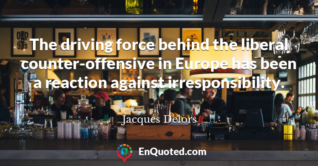 The driving force behind the liberal counter-offensive in Europe has been a reaction against irresponsibility.