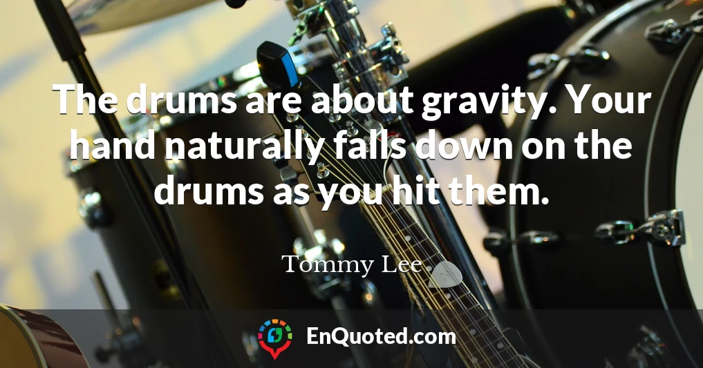 The drums are about gravity. Your hand naturally falls down on the drums as you hit them.