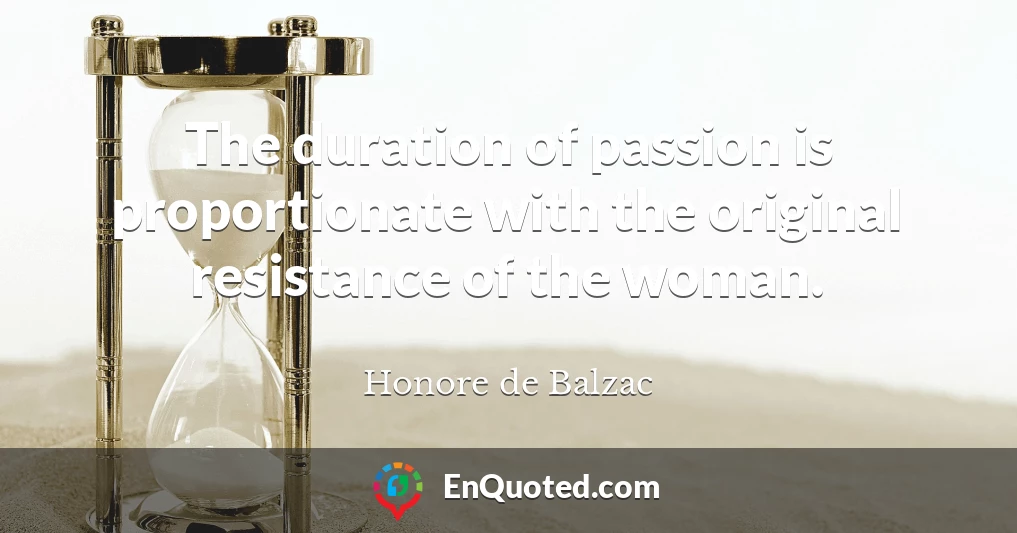 The duration of passion is proportionate with the original resistance of the woman.