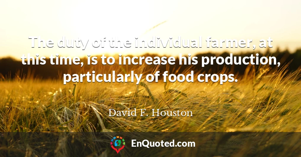 The duty of the individual farmer, at this time, is to increase his production, particularly of food crops.