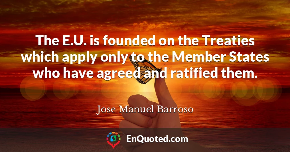 The E.U. is founded on the Treaties which apply only to the Member States who have agreed and ratified them.