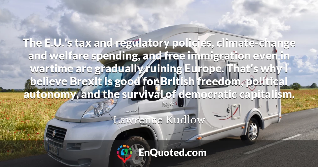 The E.U.'s tax and regulatory policies, climate-change and welfare spending, and free immigration even in wartime are gradually ruining Europe. That's why I believe Brexit is good for British freedom, political autonomy, and the survival of democratic capitalism.