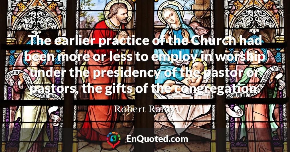 The earlier practice of the Church had been more or less to employ in worship under the presidency of the pastor or pastors, the gifts of the congregation.