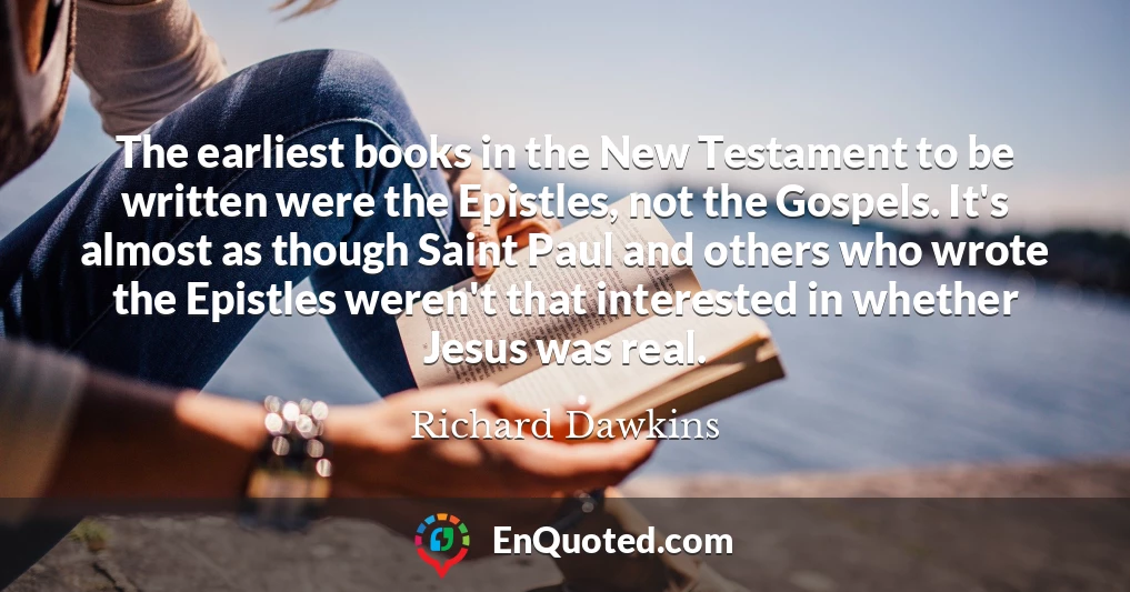 The earliest books in the New Testament to be written were the Epistles, not the Gospels. It's almost as though Saint Paul and others who wrote the Epistles weren't that interested in whether Jesus was real.