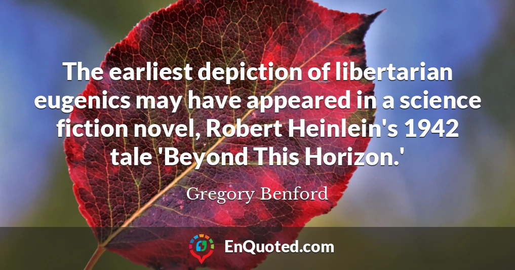 The earliest depiction of libertarian eugenics may have appeared in a science fiction novel, Robert Heinlein's 1942 tale 'Beyond This Horizon.'