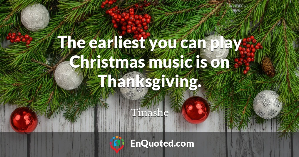 The earliest you can play Christmas music is on Thanksgiving.