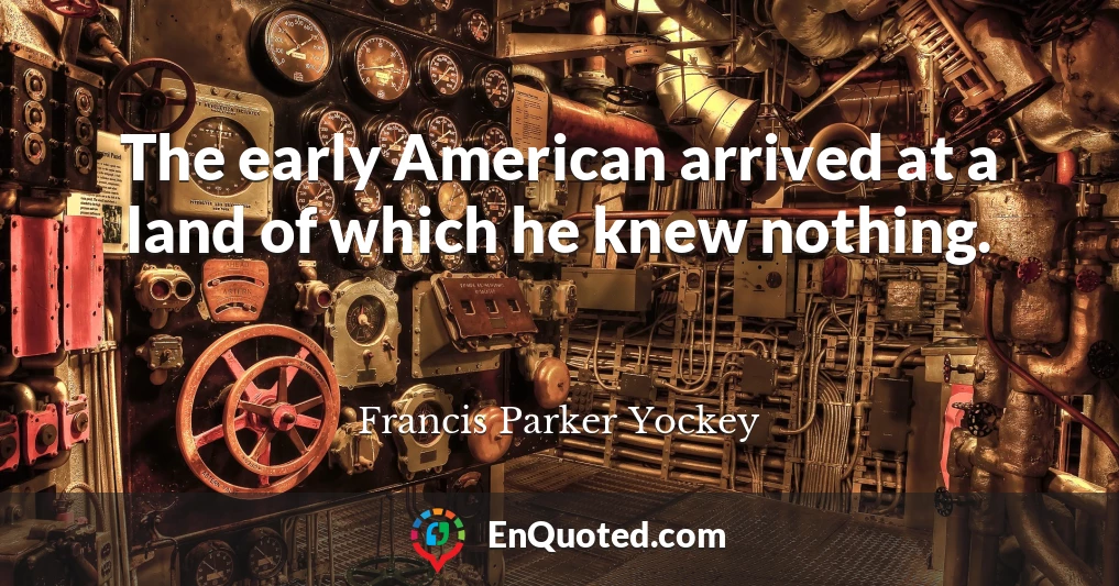 The early American arrived at a land of which he knew nothing.
