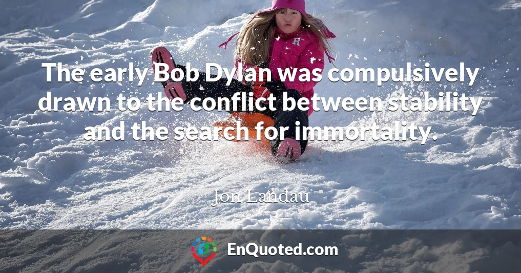 The early Bob Dylan was compulsively drawn to the conflict between stability and the search for immortality.