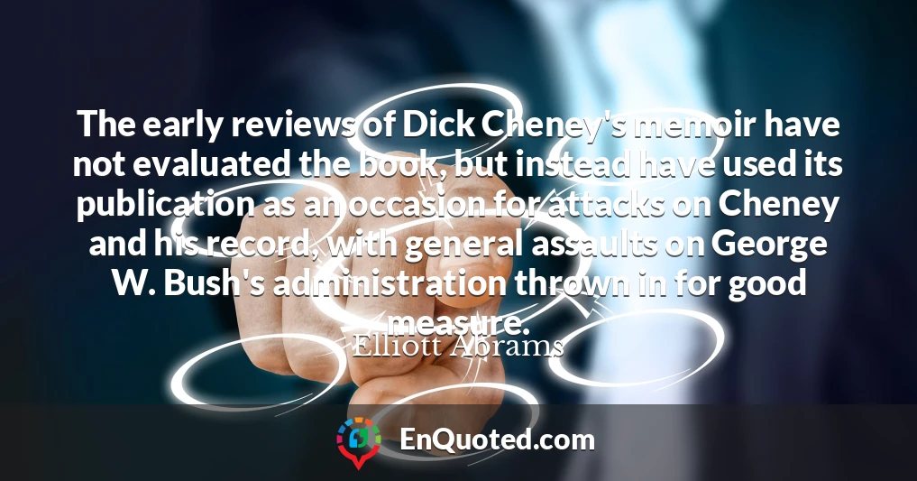 The early reviews of Dick Cheney's memoir have not evaluated the book, but instead have used its publication as an occasion for attacks on Cheney and his record, with general assaults on George W. Bush's administration thrown in for good measure.
