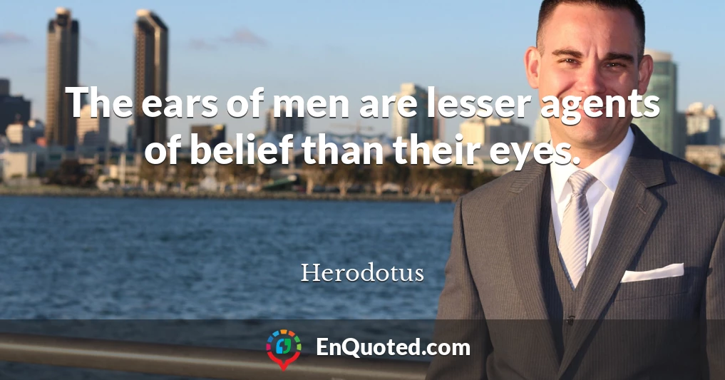 The ears of men are lesser agents of belief than their eyes.