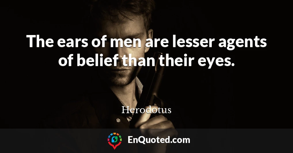 The ears of men are lesser agents of belief than their eyes.