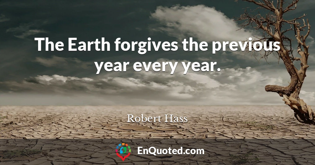 The Earth forgives the previous year every year.