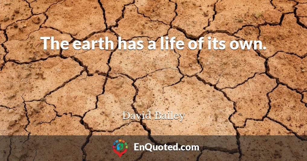 The earth has a life of its own.