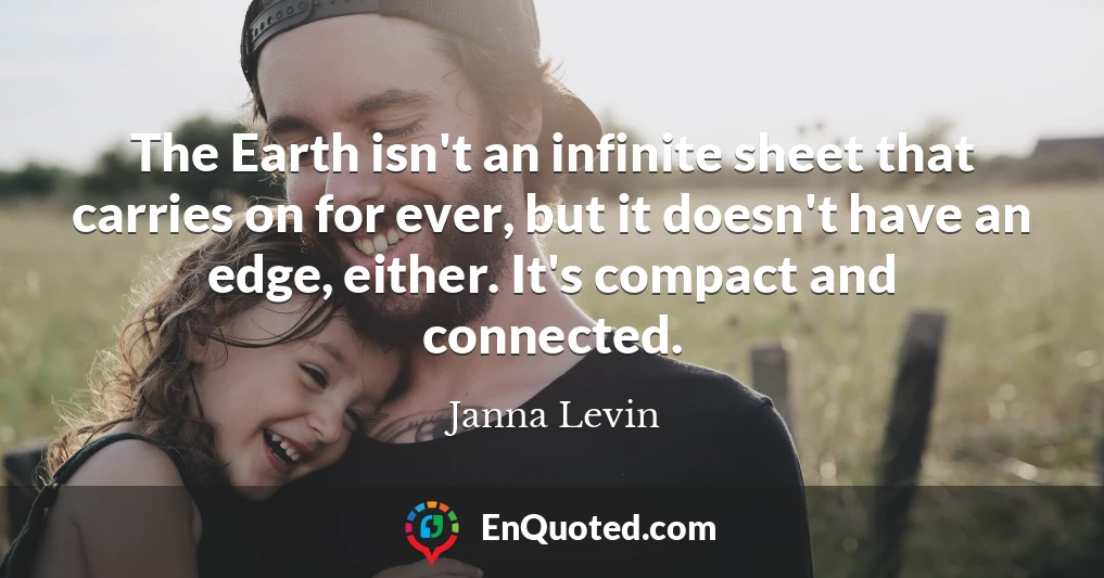 The Earth isn't an infinite sheet that carries on for ever, but it doesn't have an edge, either. It's compact and connected.