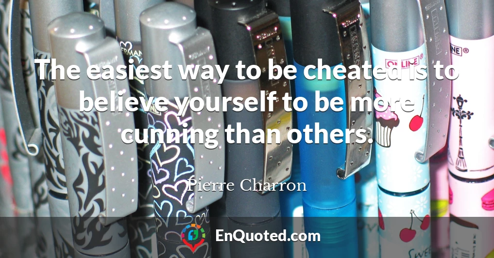 The easiest way to be cheated is to believe yourself to be more cunning than others.