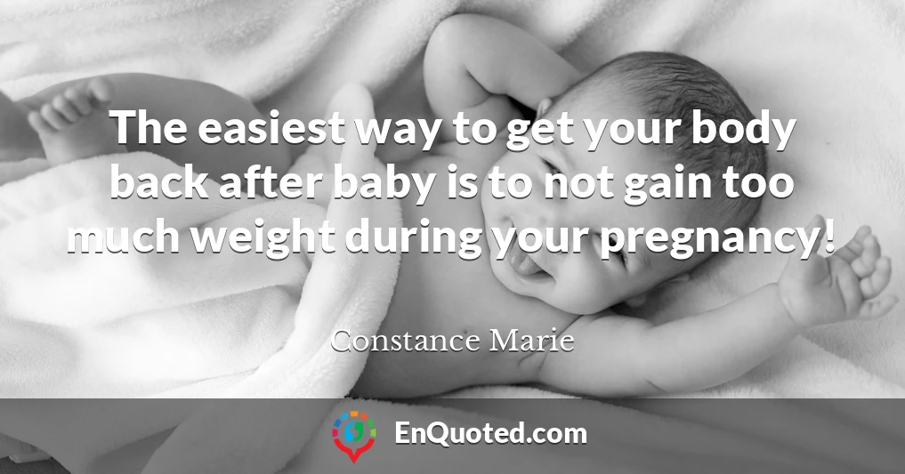 The easiest way to get your body back after baby is to not gain too much weight during your pregnancy!