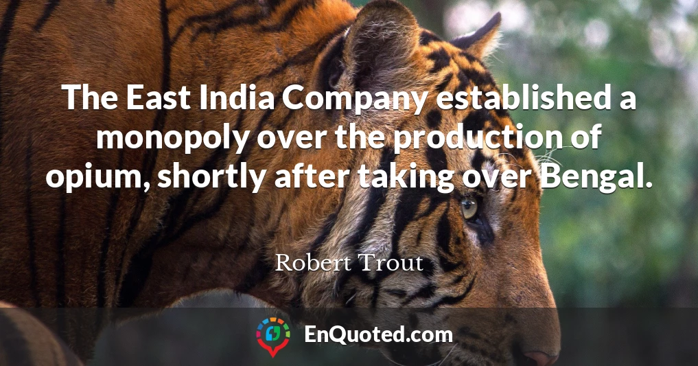 The East India Company established a monopoly over the production of opium, shortly after taking over Bengal.