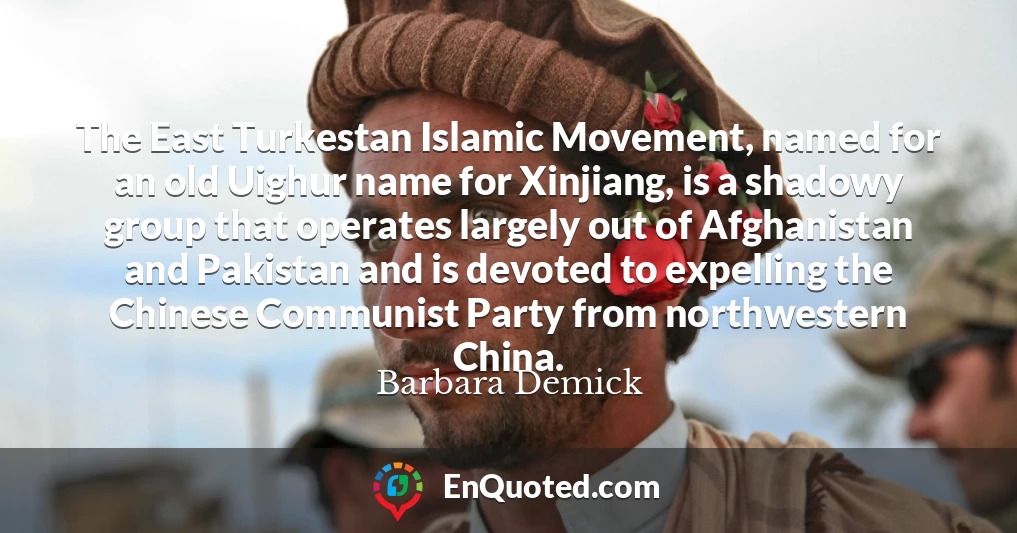 The East Turkestan Islamic Movement, named for an old Uighur name for Xinjiang, is a shadowy group that operates largely out of Afghanistan and Pakistan and is devoted to expelling the Chinese Communist Party from northwestern China.