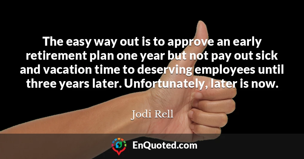 The easy way out is to approve an early retirement plan one year but not pay out sick and vacation time to deserving employees until three years later. Unfortunately, later is now.