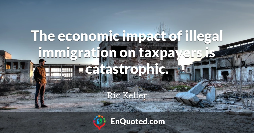 The economic impact of illegal immigration on taxpayers is catastrophic.