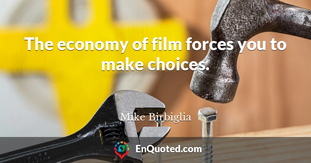 The economy of film forces you to make choices.