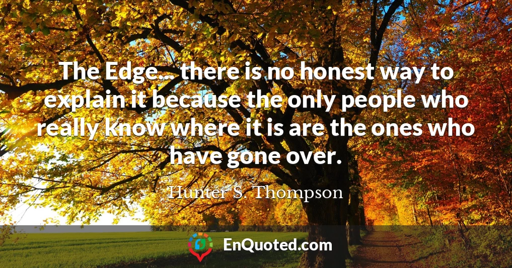 The Edge... there is no honest way to explain it because the only people who really know where it is are the ones who have gone over.