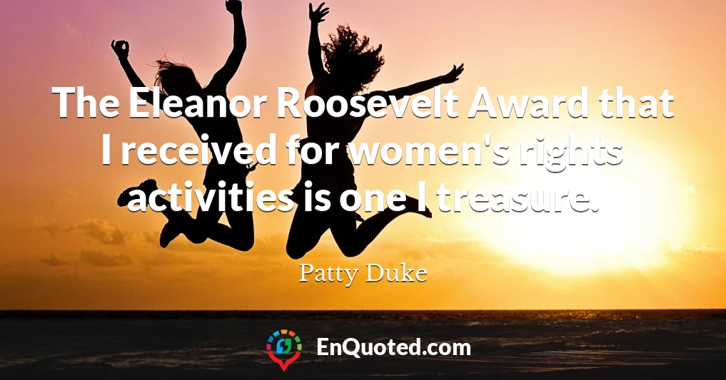 The Eleanor Roosevelt Award that I received for women's rights activities is one I treasure.