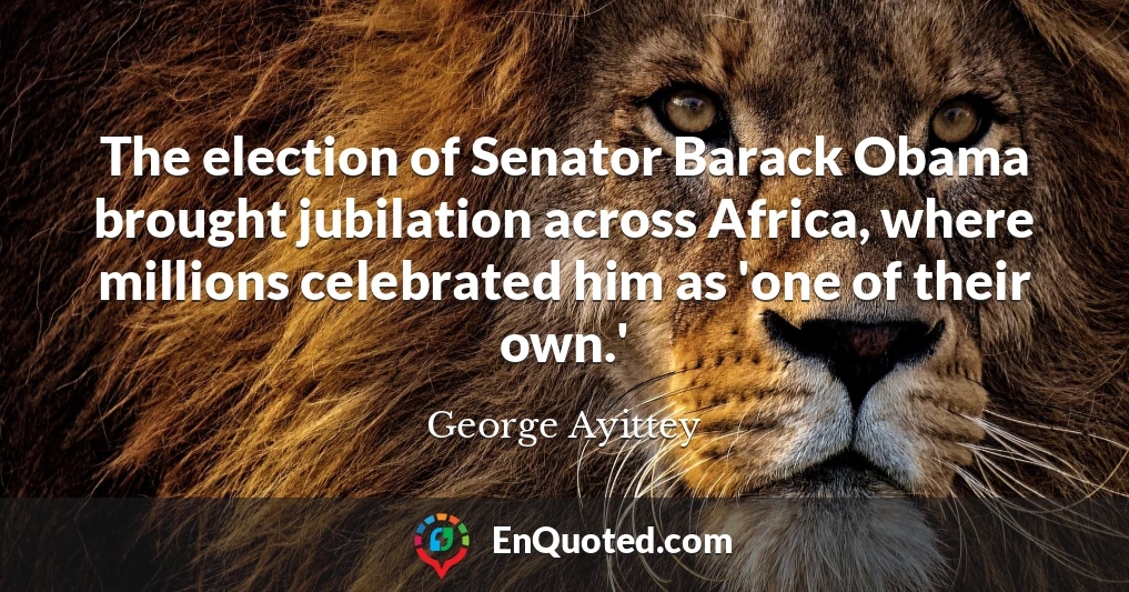 The election of Senator Barack Obama brought jubilation across Africa, where millions celebrated him as 'one of their own.'