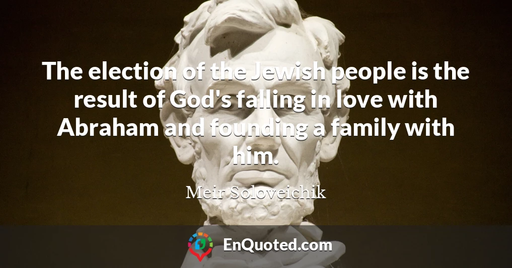 The election of the Jewish people is the result of God's falling in love with Abraham and founding a family with him.