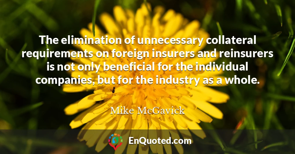 The elimination of unnecessary collateral requirements on foreign insurers and reinsurers is not only beneficial for the individual companies, but for the industry as a whole.