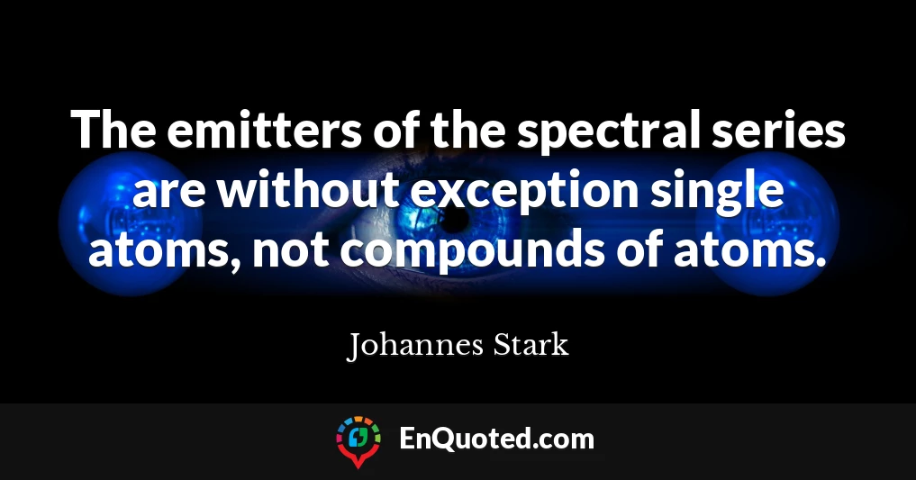 The emitters of the spectral series are without exception single atoms, not compounds of atoms.