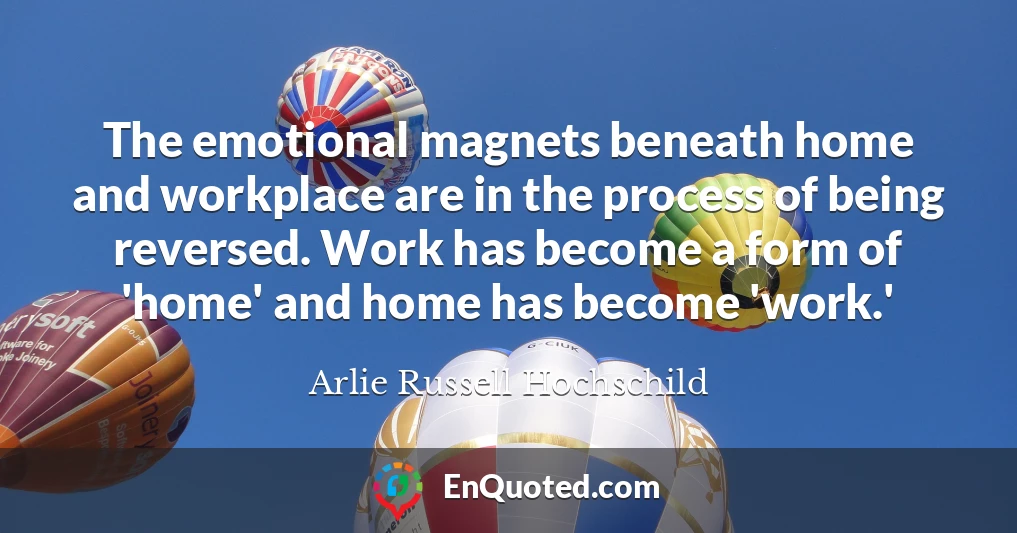 The emotional magnets beneath home and workplace are in the process of being reversed. Work has become a form of 'home' and home has become 'work.'