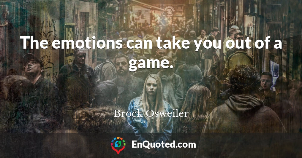 The emotions can take you out of a game.