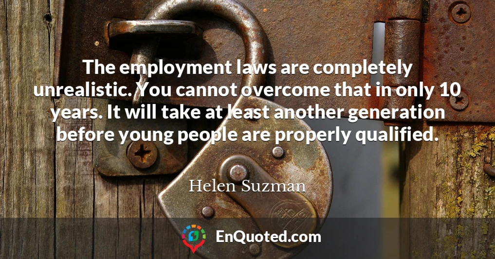 The employment laws are completely unrealistic. You cannot overcome that in only 10 years. It will take at least another generation before young people are properly qualified.