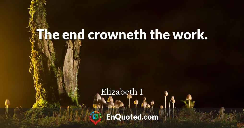 The end crowneth the work.