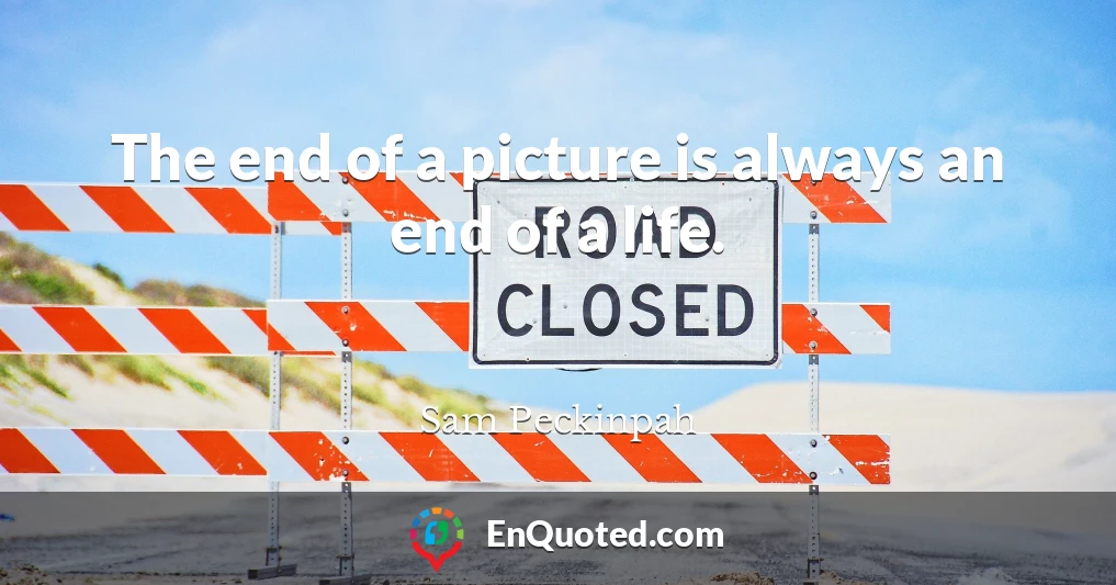 The end of a picture is always an end of a life.