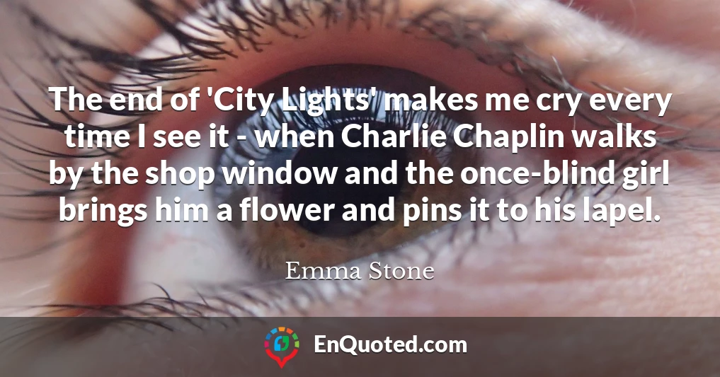 The end of 'City Lights' makes me cry every time I see it - when Charlie Chaplin walks by the shop window and the once-blind girl brings him a flower and pins it to his lapel.