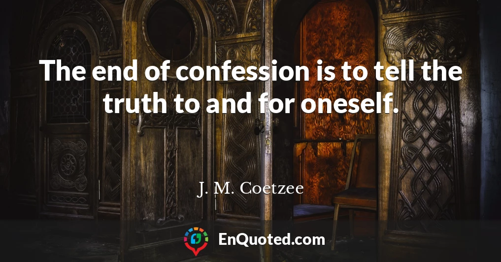 The end of confession is to tell the truth to and for oneself.