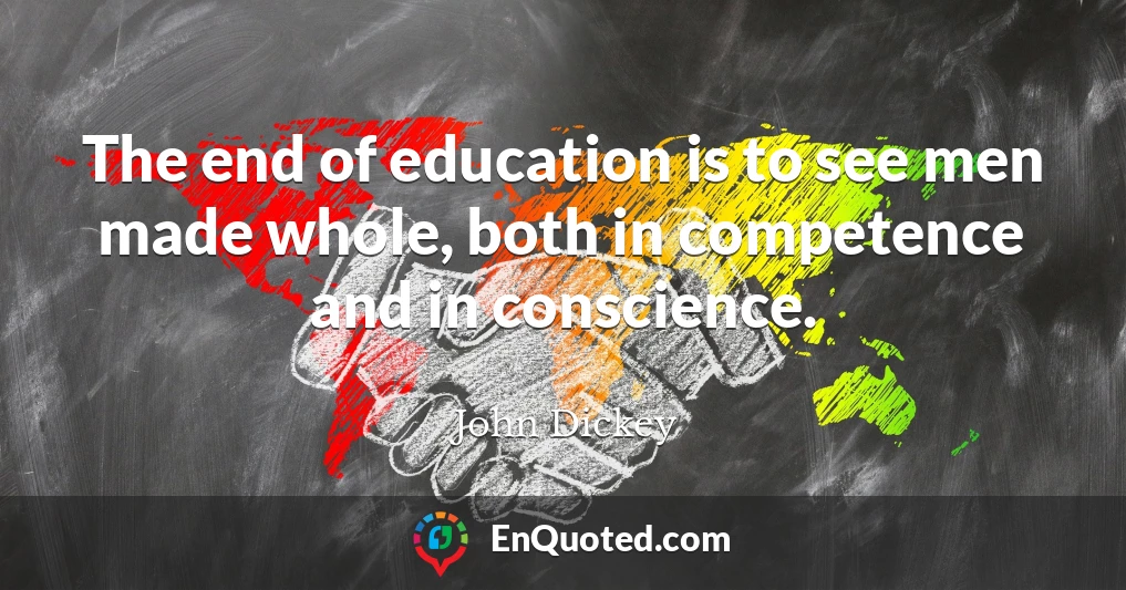 The end of education is to see men made whole, both in competence and in conscience.