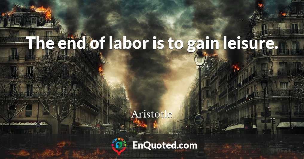 The end of labor is to gain leisure.