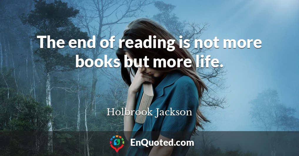 The end of reading is not more books but more life.