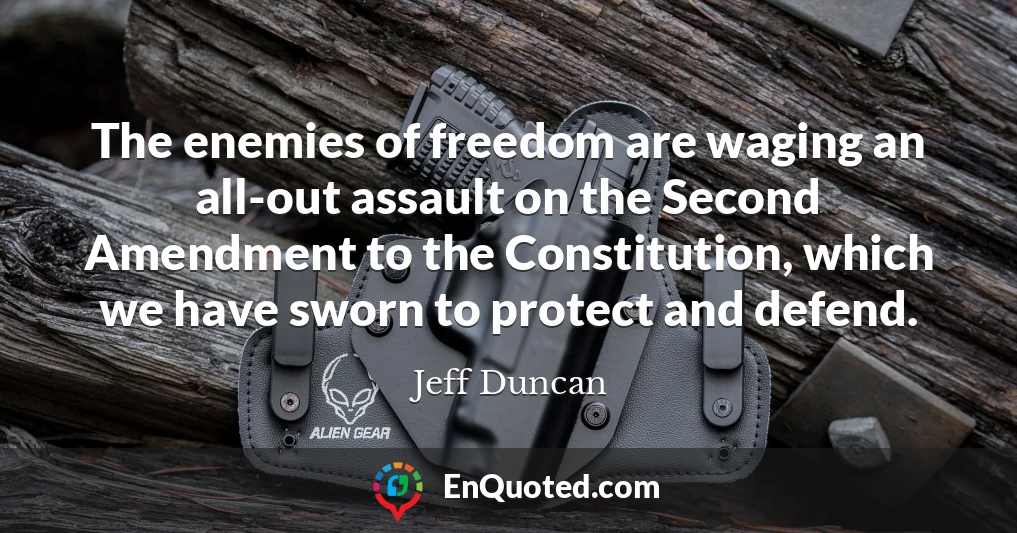 The enemies of freedom are waging an all-out assault on the Second Amendment to the Constitution, which we have sworn to protect and defend.