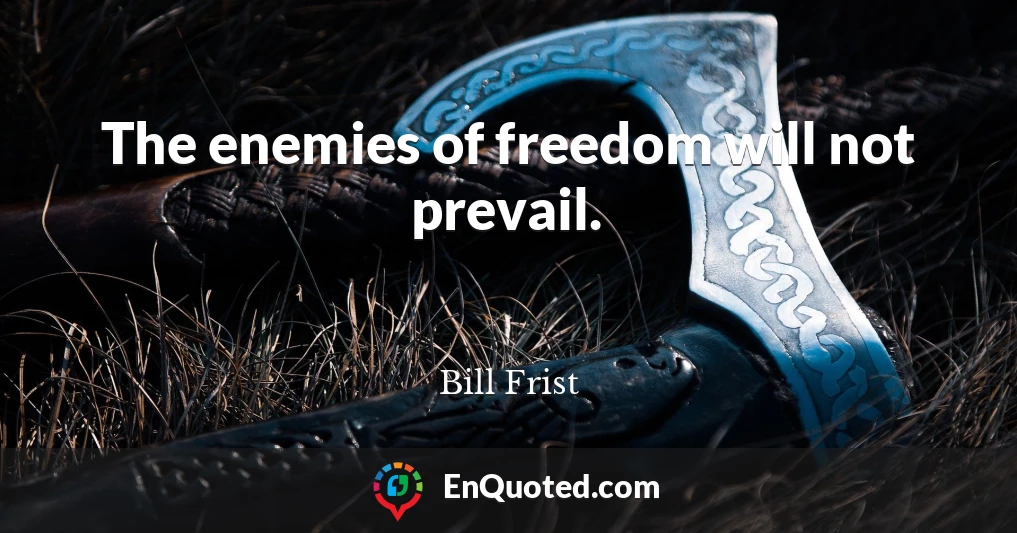 The enemies of freedom will not prevail.